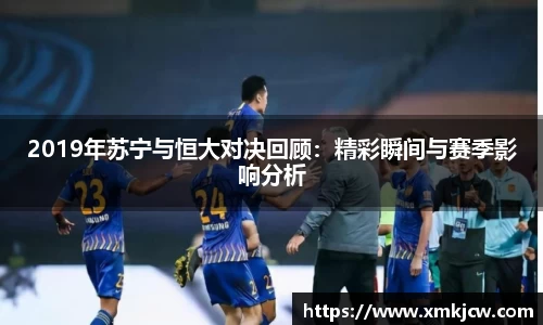 2019年苏宁与恒大对决回顾：精彩瞬间与赛季影响分析
